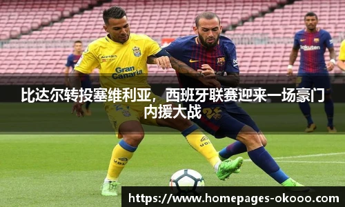 比达尔转投塞维利亚，西班牙联赛迎来一场豪门内援大战