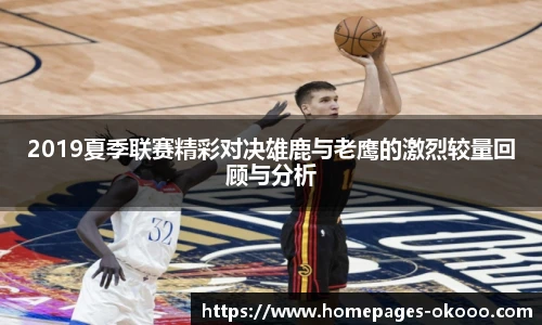 2019夏季联赛精彩对决雄鹿与老鹰的激烈较量回顾与分析