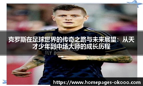 克罗斯在足球世界的传奇之路与未来展望：从天才少年到中场大师的成长历程