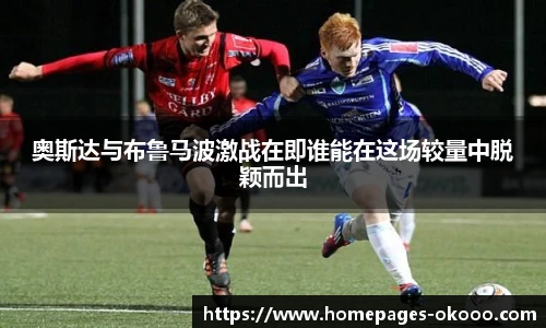 奥斯达与布鲁马波激战在即谁能在这场较量中脱颖而出