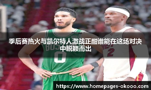 季后赛热火与凯尔特人激战正酣谁能在这场对决中脱颖而出