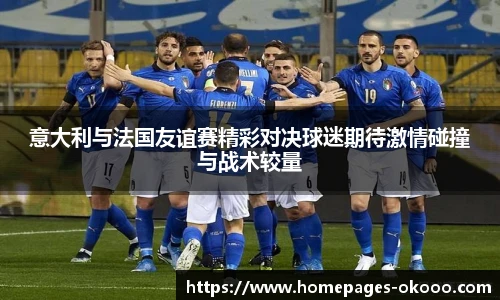 意大利与法国友谊赛精彩对决球迷期待激情碰撞与战术较量